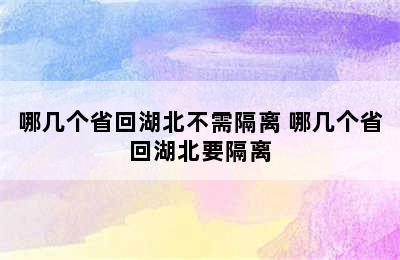 哪几个省回湖北不需隔离 哪几个省回湖北要隔离